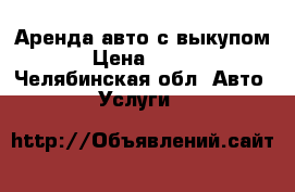 Аренда авто с выкупом › Цена ­ 667 - Челябинская обл. Авто » Услуги   